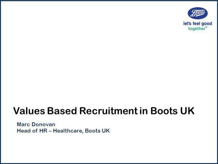 Values Based Recruitment in Boots UK Marc Donovan Head of HR – Healthcare, Boots UK.