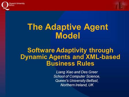 The Adaptive Agent Model Liang Xiao and Des Greer School of Computer Science, Queen's University Belfast, Northern Ireland, UK Software Adaptivity through.