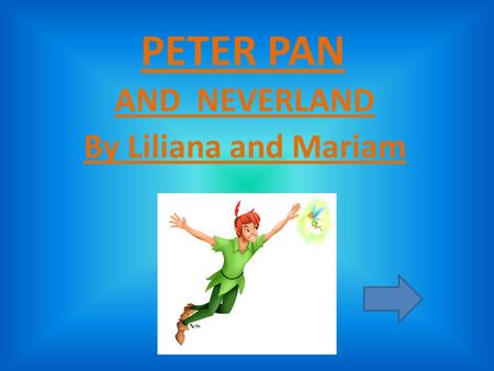 PETER PAN AND NEVERLAND By Liliana and Mariam PIRATES You just arrived in Neverland. Peter has gone to fight the pirates. Do you.. Help Peter fight the.