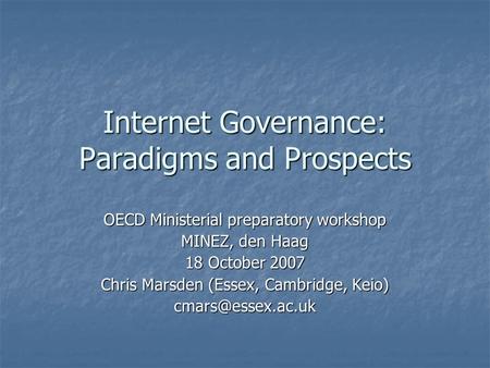 Internet Governance: Paradigms and Prospects OECD Ministerial preparatory workshop MINEZ, den Haag 18 October 2007 Chris Marsden (Essex, Cambridge, Keio)