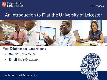 Go.le.ac.uk/it4students IT Services For Distance Learners An Introduction to IT at the University of Leicester Call 0116 252 2253