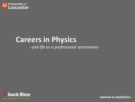 Www.le.ac.uk/physics Careers in Physics - and life as a professional astronomer.