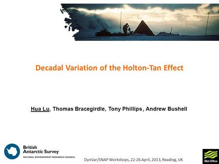 Decadal Variation of the Holton-Tan Effect Hua Lu, Thomas Bracegirdle, Tony Phillips, Andrew Bushell DynVar/SNAP Workshops, 22-26 April, 2013, Reading,