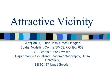Attractive Vicinity Wenjuan Li, Einar Holm, Urban Lindgren Spatial Modelling Centre (SMC), P.O. Box 839, SE-981 28 Kiruna Sweden Department of Social and.