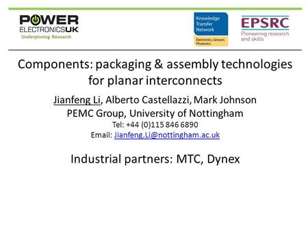 Components: packaging & assembly technologies for planar interconnects Jianfeng Li, Alberto Castellazzi, Mark Johnson PEMC Group, University of Nottingham.