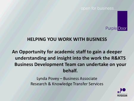 Lynda Povey – Business Associate Research & Knowledge Transfer Services HELPING YOU WORK WITH BUSINESS An Opportunity for academic staff to gain a deeper.