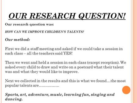 OUR RESEARCH QUESTION! Our research question was: HOW CAN WE IMPROVE CHILDREN’S TALENTS? Our method: First we did a staff meeting and asked if we could.