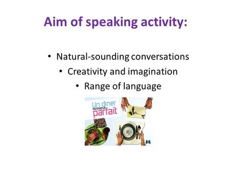 Aim of speaking activity: Natural-sounding conversations Creativity and imagination Range of language.