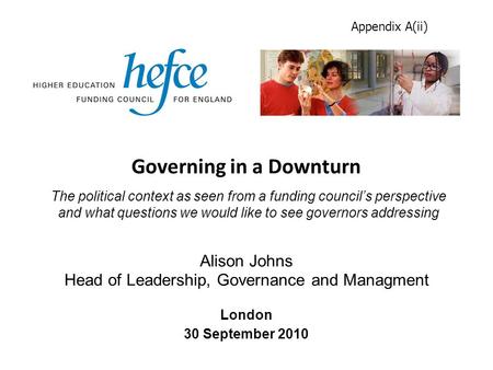Governing in a Downturn London 30 September 2010 Alison Johns Head of Leadership, Governance and Managment The political context as seen from a funding.