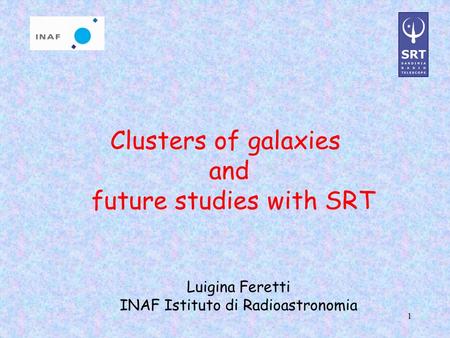 1 Clusters of galaxies and future studies with SRT Luigina Feretti INAF Istituto di Radioastronomia.