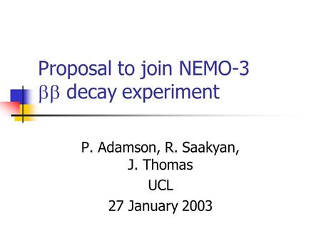 Proposal to join NEMO-3  decay experiment P. Adamson, R. Saakyan, J. Thomas UCL 27 January 2003.