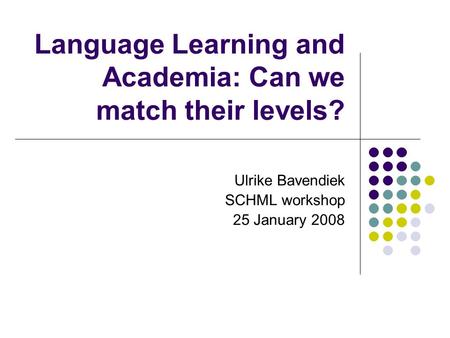Language Learning and Academia: Can we match their levels? Ulrike Bavendiek SCHML workshop 25 January 2008.