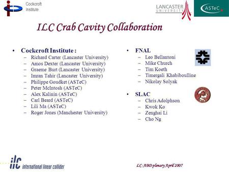 Cockcroft Institute LC-ABD plenary April 2007 ILC Crab Cavity Collaboration Cockcroft Institute : –Richard Carter (Lancaster University) –Amos Dexter (Lancaster.