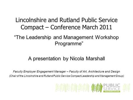 Lincolnshire and Rutland Public Service Compact – Conference March 2011 “The Leadership and Management Workshop Programme” A presentation by Nicola Marshall.