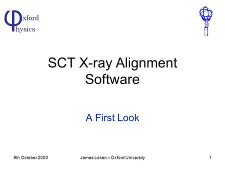 9th October 2003James Loken – Oxford University1 SCT X-ray Alignment Software A First Look.