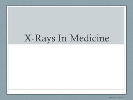 X-Rays In Medicine Noadswood Science, 2013.