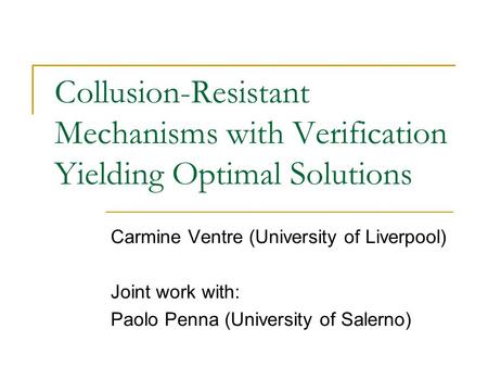 Collusion-Resistant Mechanisms with Verification Yielding Optimal Solutions Carmine Ventre (University of Liverpool) Joint work with: Paolo Penna (University.