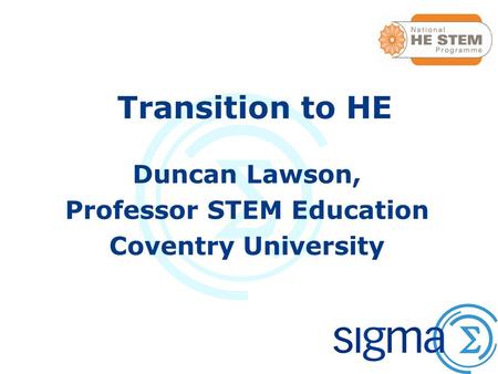 Transition to HE Duncan Lawson, Professor STEM Education Coventry University.