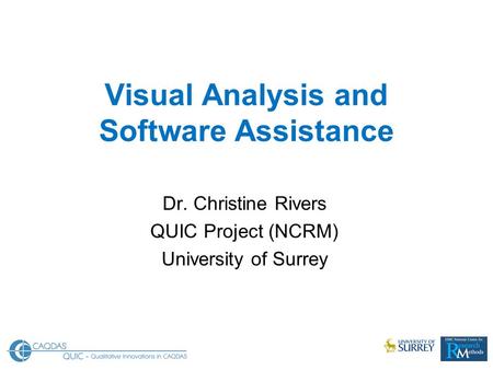 Visual Analysis and Software Assistance Dr. Christine Rivers QUIC Project (NCRM) University of Surrey.
