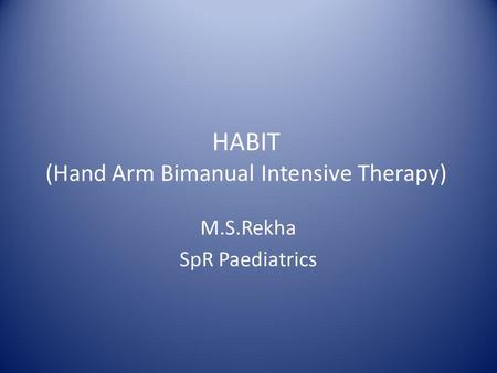 HABIT (Hand Arm Bimanual Intensive Therapy) M.S.Rekha SpR Paediatrics.