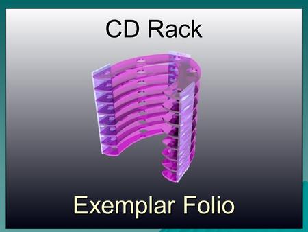 CD Rack Exemplar Folio. The Front Cover should include:- Your Name, Project Title and leave room to add a picture of your solution later.