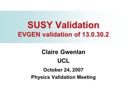 SUSY Validation EVGEN validation of 13.0.30.2 Claire Gwenlan UCL October 24, 2007 Physics Validation Meeting.