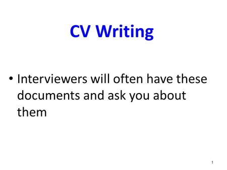 CV Writing Interviewers will often have these documents and ask you about them 1.
