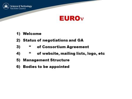 EURO EURO 1)Welcome 2)Status of negotiations and GA 3) “ of Consortium Agreement 4) “ of website, mailing lists, logo, etc 5)Management Structure 6)Bodies.