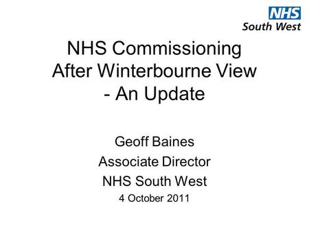 NHS Commissioning After Winterbourne View - An Update Geoff Baines Associate Director NHS South West 4 October 2011.