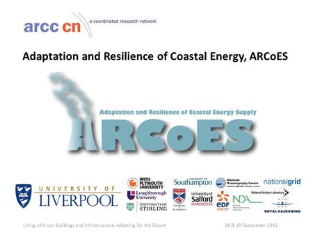 Adaptation and Resilience of Coastal Energy, ARCoES Living with our Buildings and Infrastructure: Adapting for the Future 18 & 19 September 2012.