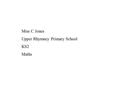 Miss C Jones Upper Rhymney Primary School KS2 Maths.