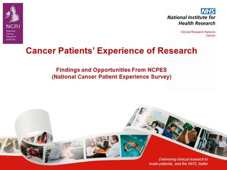 Delivering clinical research to make patients, and the NHS, better Cancer Patients’ Experience of Research Findings and Opportunities From NCPES (National.