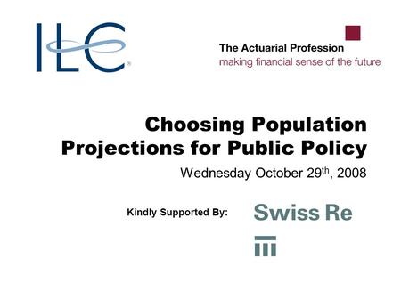 Choosing Population Projections for Public Policy Wednesday October 29 th, 2008 Kindly Supported By:
