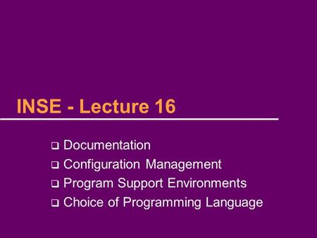 INSE - Lecture 16  Documentation  Configuration Management  Program Support Environments  Choice of Programming Language.