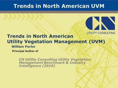 Trends in North American UVM Trends in North American Utility Vegetation Management (UVM) William Porter Principal Author of CN Utility Consulting Utility.