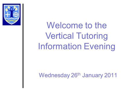 Wednesday 26 th January 2011 Welcome to the Vertical Tutoring Information Evening.