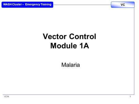 VC1A WASH Cluster – Emergency Training VC 1 Vector Control Module 1A Malaria.