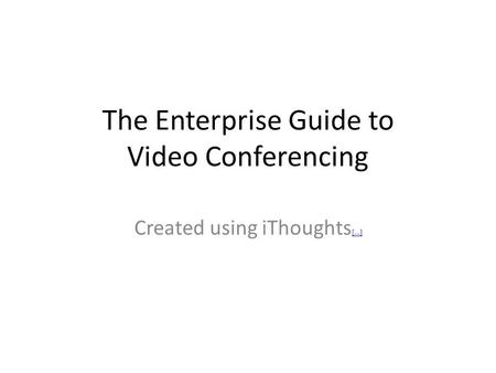 The Enterprise Guide to Video Conferencing Created using iThoughts [...] [...]