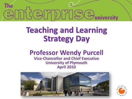 Teaching and Learning Strategy Day Teaching and Learning Strategy Day Professor Wendy Purcell Vice-Chancellor and Chief Executive University of Plymouth.