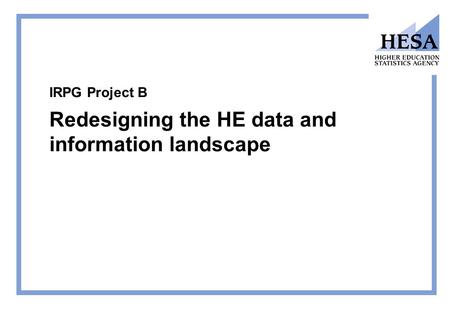 IRPG Project B Redesigning the HE data and information landscape.