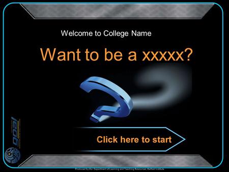 Produced by the Department of Learning and Teaching Resources, Belfast Institute. Want to be a xxxxx? Welcome to College Name Click here to start.