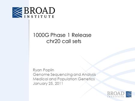 1000G Phase 1 Release chr20 call sets Ryan Poplin Genome Sequencing and Analysis Medical and Population Genetics January 25, 2011.