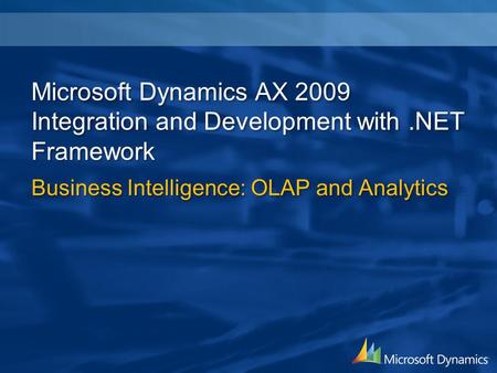 Microsoft Dynamics AX 2009 Integration and Development with.NET Framework Business Intelligence: OLAP and Analytics.