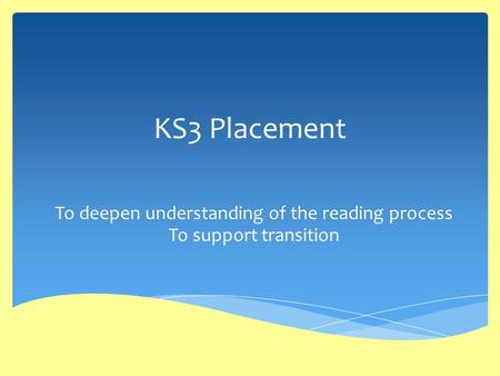 KS3 Placement To deepen understanding of the reading process To support transition.