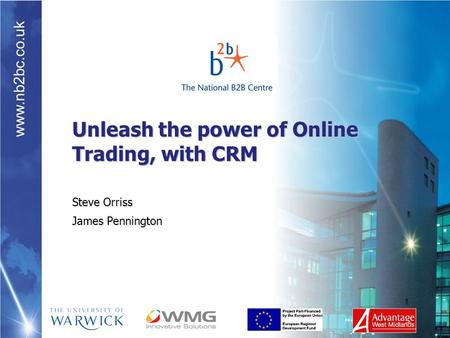 Www.nb2bc.co.uk Unleash the power of Online Trading, with CRM Steve Orriss James Pennington.