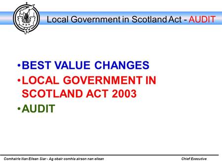 Comhairle Nan Eilean Siar - Ag obair comhla airson nan eileanChief Executive Local Government in Scotland Act - AUDIT BEST VALUE CHANGES LOCAL GOVERNMENT.