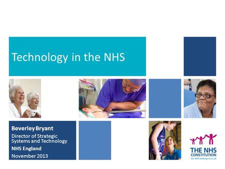 Beverley Bryant Director of Strategic Systems and Technology NHS England November 2013 Technology in the NHS.