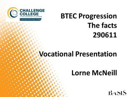 BTEC Progression The facts 290611 Vocational Presentation Lorne McNeill.
