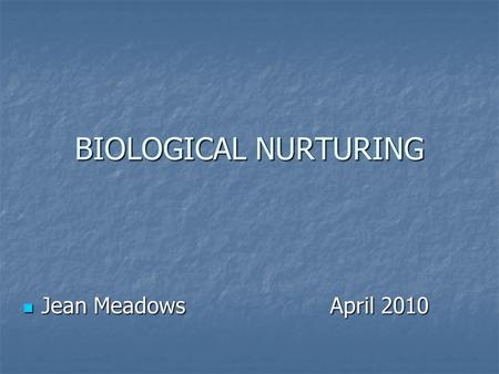 BIOLOGICAL NURTURING Jean Meadows April 2010 Jean Meadows April 2010.