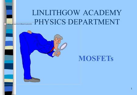 1 LINLITHGOW ACADEMY PHYSICS DEPARTMENT MOSFETs 2 MOSFETS: CONTENT STATEMENTS Describe the structure of an n-channel enhancement MOSFET using the terms: